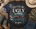 Don't Let the Ugly in Others Kill the Beauty in You floral shirt decal shown on dark heather shirt